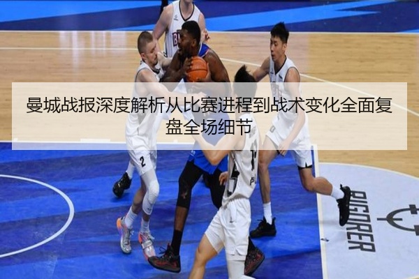 曼城战报深度解析从比赛进程到战术变化全面复盘全场细节