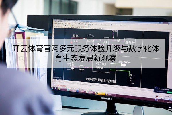 开云体育官网多元服务体验升级与数字化体育生态发展新观察