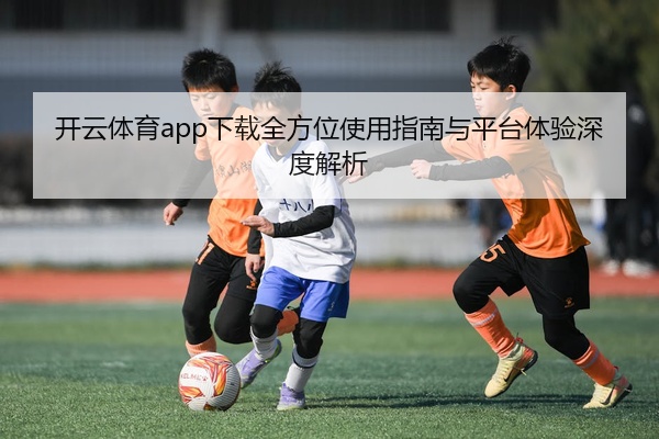 开云体育app下载全方位使用指南与平台体验深度解析
