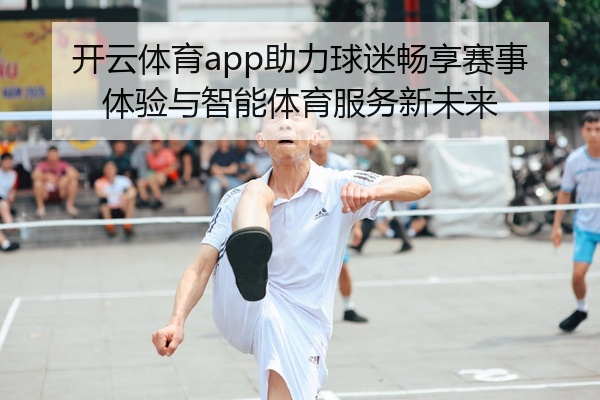 开云体育app助力球迷畅享赛事体验与智能体育服务新未来